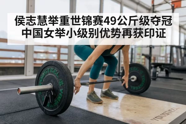 侯志慧举重世锦赛49公斤级夺冠 中国女举小级别优势再获印证