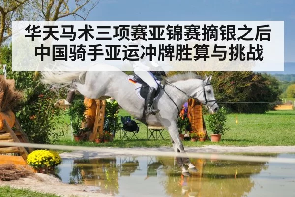 华天马术三项赛亚锦赛摘银之后 中国骑手亚运冲牌胜算与挑战