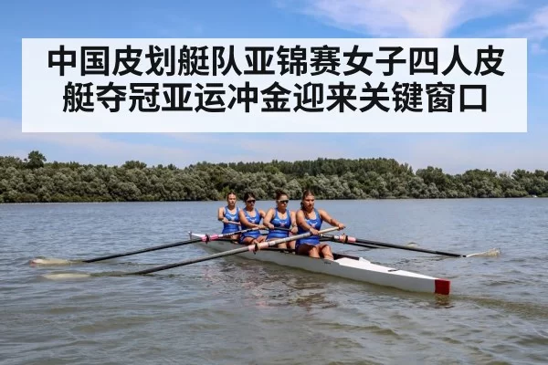 中国皮划艇队亚锦赛女子四人皮艇夺冠亚运冲金迎来关键窗口