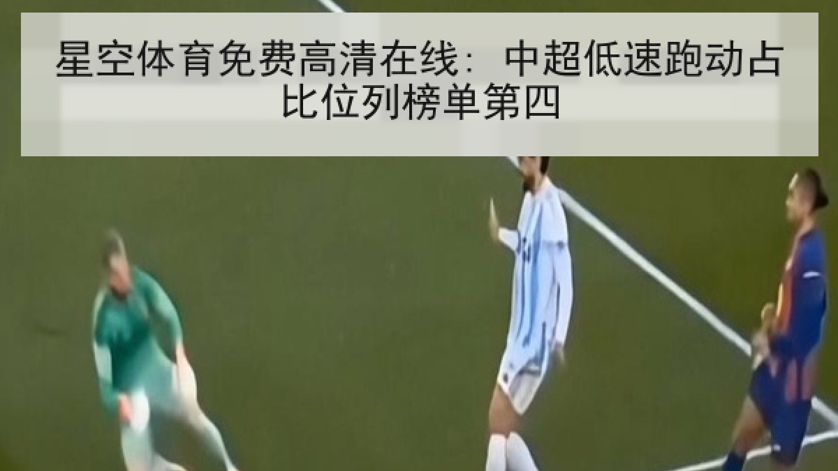 星空体育免费高清在线: 中超低速跑动占比位列榜单第四