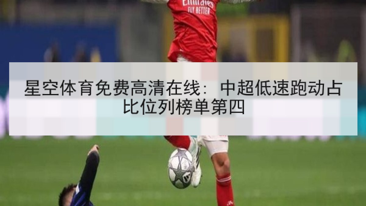 星空体育免费高清在线: 中超低速跑动占比位列榜单第四